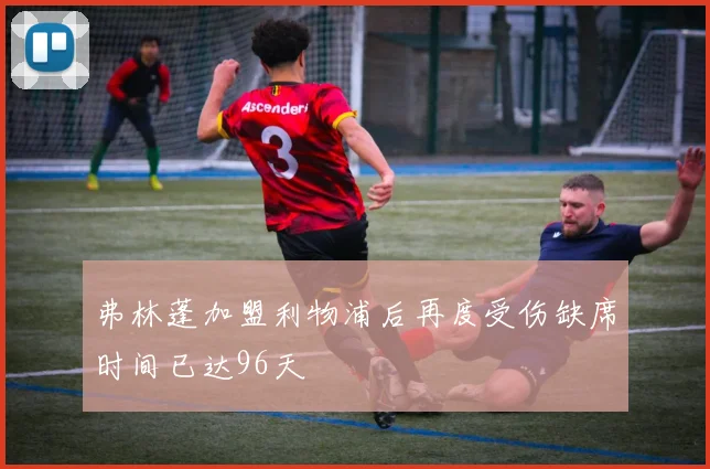 弗林蓬加盟利物浦后再度受伤缺席时间已达96天