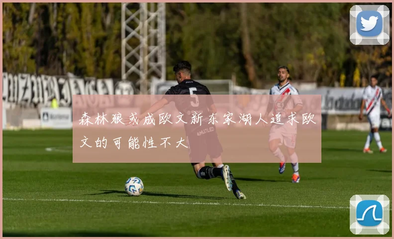 森林狼或成欧文新东家湖人追求欧文的可能性不大