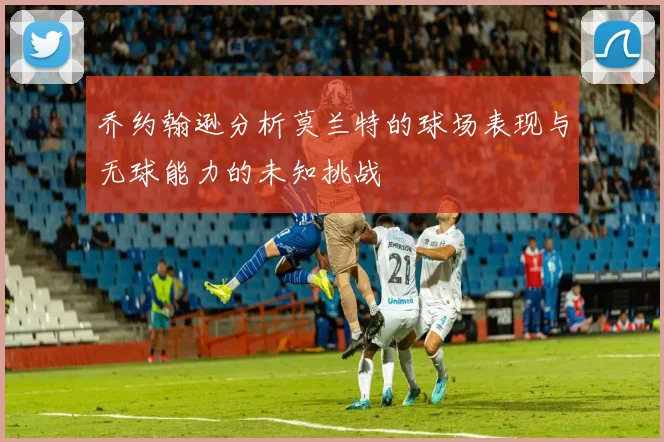 乔约翰逊分析莫兰特的球场表现与无球能力的未知挑战