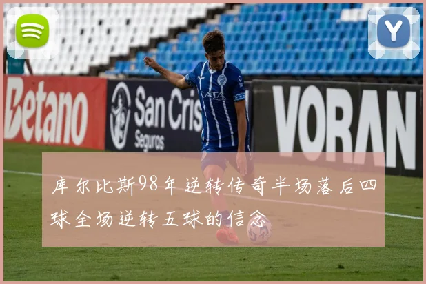 库尔比斯98年逆转传奇半场落后四球全场逆转五球的信念