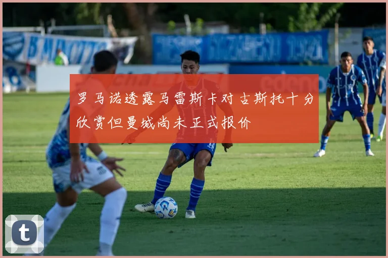 罗马诺透露马雷斯卡对古斯托十分欣赏但曼城尚未正式报价