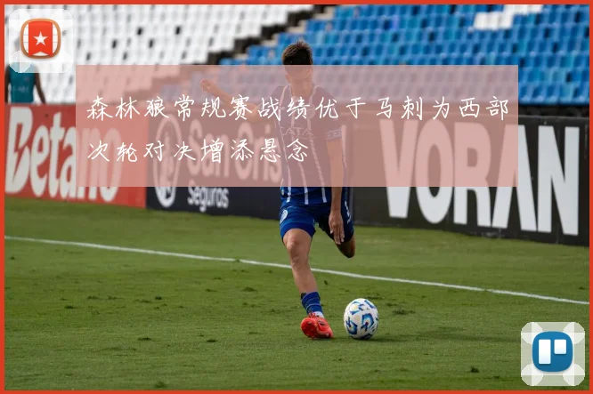 森林狼常规赛战绩优于马刺为西部次轮对决增添悬念