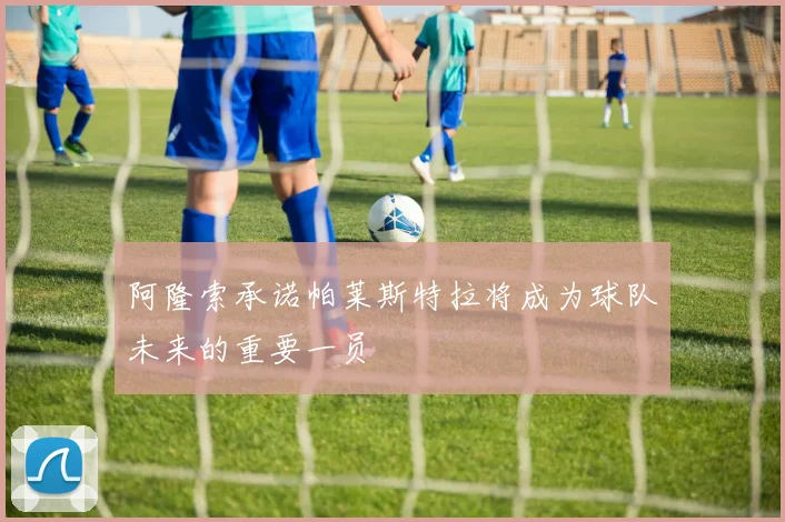 阿隆索承诺帕莱斯特拉将成为球队未来的重要一员