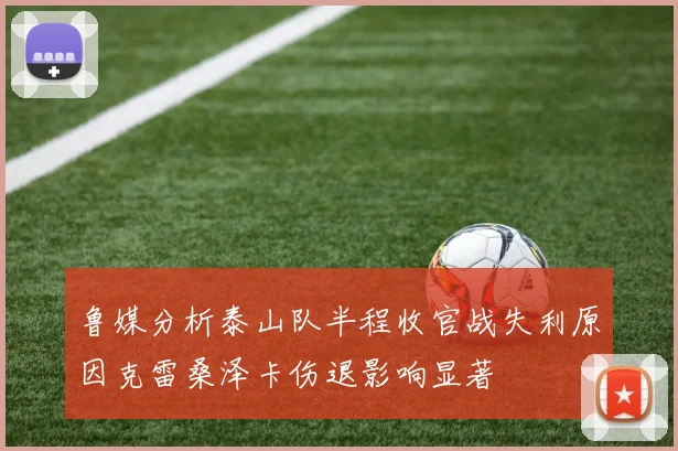 鲁媒分析泰山队半程收官战失利原因克雷桑泽卡伤退影响显著