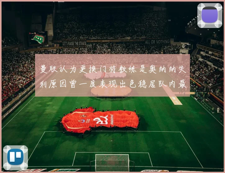 曼联认为更换门将教练是奥纳纳失利原因曾一度表现出色稳居队内最佳