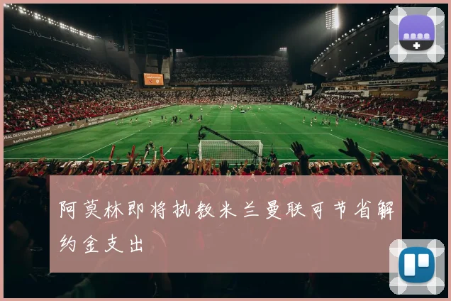 阿莫林即将执教米兰曼联可节省解约金支出