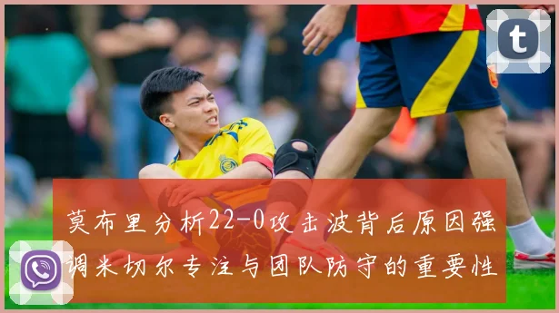 莫布里分析22-0攻击波背后原因强调米切尔专注与团队防守的重要性