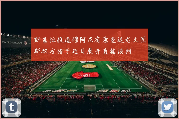 斯基拉报道穆阿尼有意重返尤文图斯双方将于近日展开直接谈判
