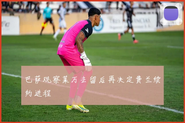 巴萨观察莱万去留后再决定费兰续约进程
