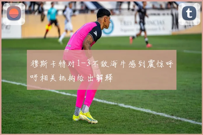 穆斯卡特对1-3不敌海牛感到震惊呼吁相关机构给出解释