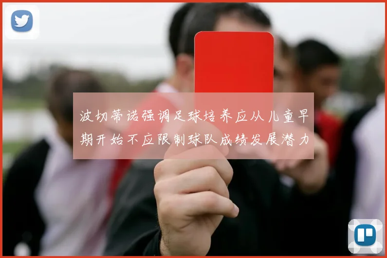 波切蒂诺强调足球培养应从儿童早期开始不应限制球队成绩发展潜力