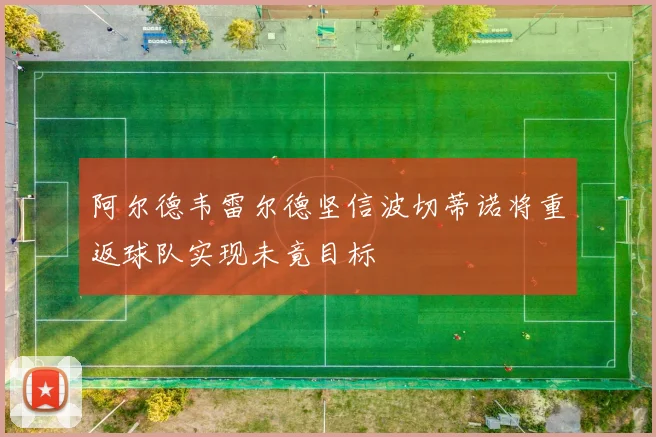 阿尔德韦雷尔德坚信波切蒂诺将重返球队实现未竟目标
