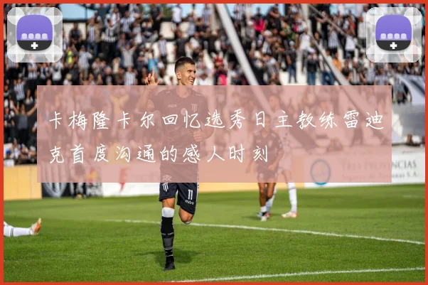 卡梅隆卡尔回忆选秀日主教练雷迪克首度沟通的感人时刻