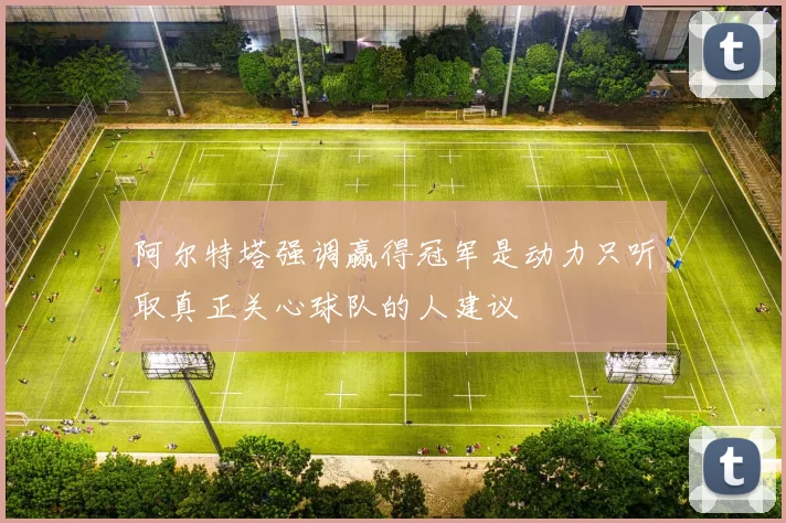 阿尔特塔强调赢得冠军是动力只听取真正关心球队的人建议