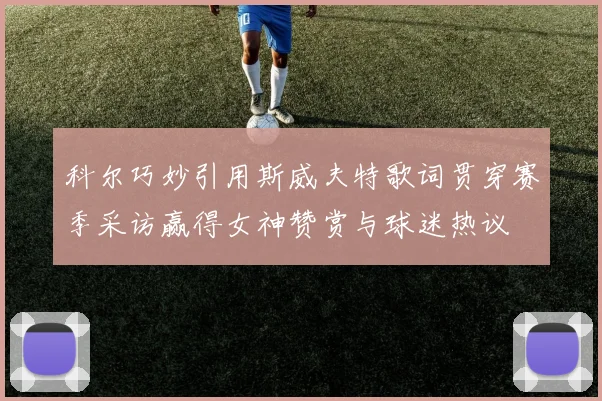 科尔巧妙引用斯威夫特歌词贯穿赛季采访赢得女神赞赏与球迷热议