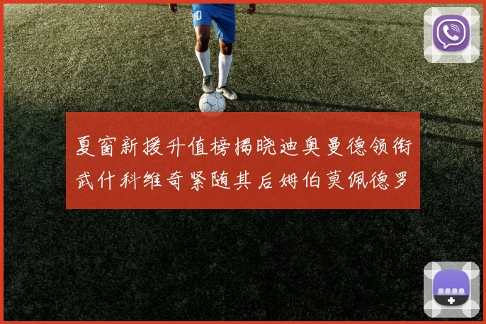 夏窗新援升值榜揭晓迪奥曼德领衔武什科维奇紧随其后姆伯莫佩德罗表现抢眼