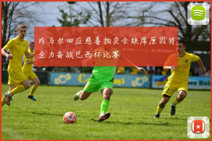 内马尔回应慈善拍卖会缺席原因将全力备战巴西杯比赛