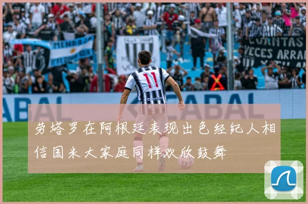 劳塔罗在阿根廷表现出色经纪人相信国米大家庭同样欢欣鼓舞